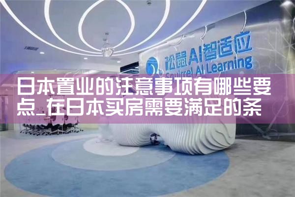 日本置业的注意事项有哪些要点|日本移民