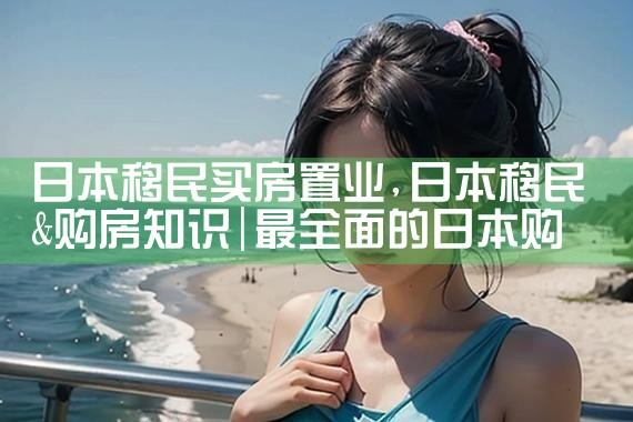日本移民买房置业|日本移民