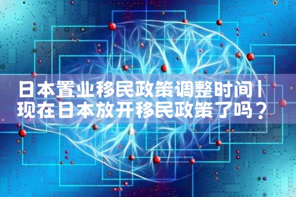 日本置业移民政策调整时间|日本移民