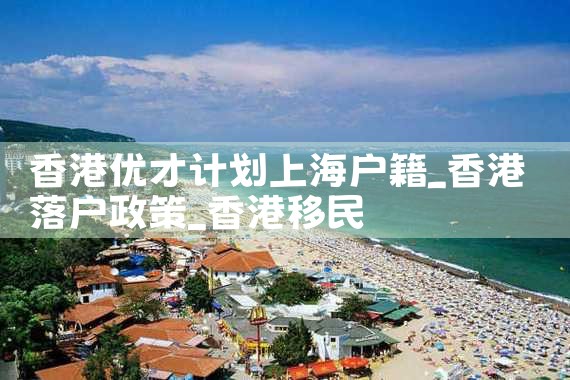 香港优才计划上海户籍|香港移民