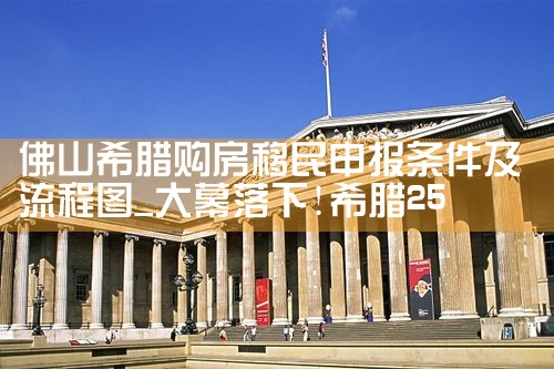 佛山希腊购房移民申报条件及流程图|希腊购房移民