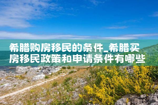 广州希腊购房移民公司有哪些|希腊购房移民