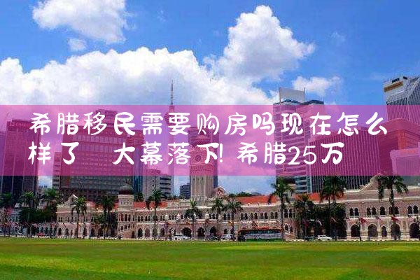 希腊购房移民最早是哪一年|希腊购房移民