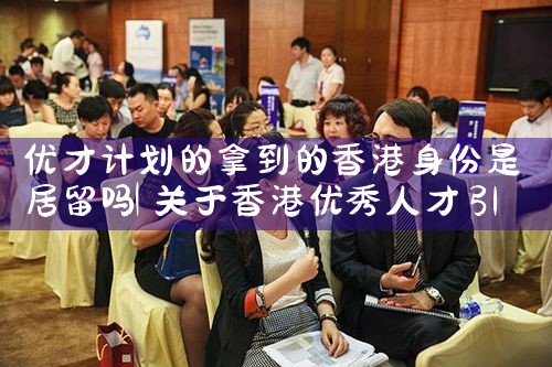 优才计划的拿到的香港身份是居留吗|香港移民