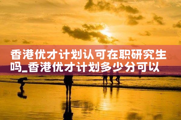 香港优才计划是国际知名学校吗知乎|香港移民