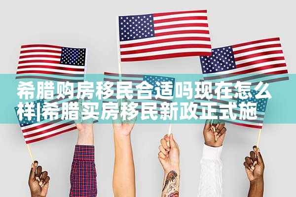 希腊购房移民合适吗现在怎么样|希腊购房移民