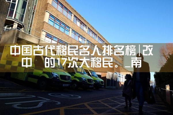 中国古代移民名人排名榜|移民公司