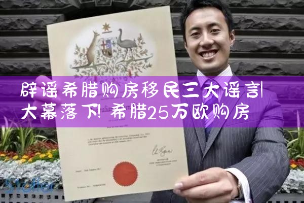 辟谣希腊购房移民三大谣言|希腊购房移民