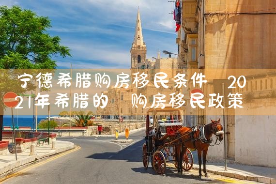 宁德希腊购房移民条件|希腊购房移民