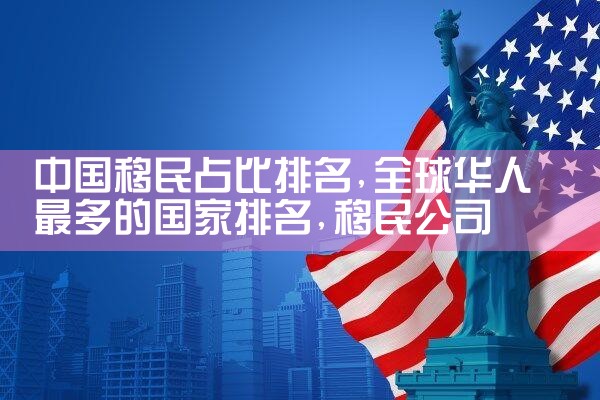 中国移民占比排名|移民公司