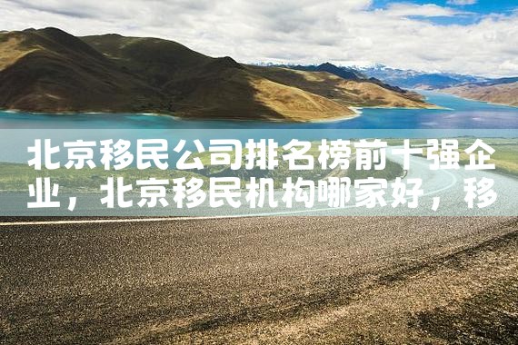 北京移民公司排名榜前十强企业|移民公司