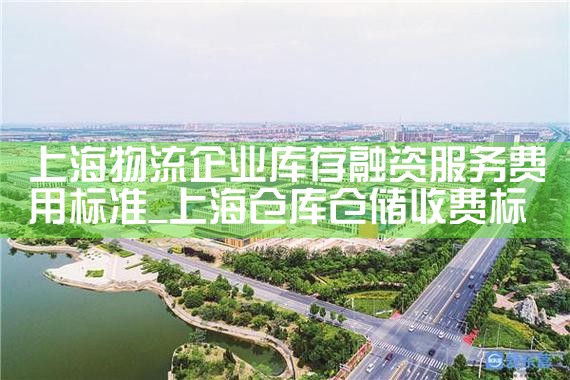 上海物流企业库存融资服务费用标准