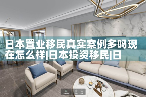 日本置业移民真实案例多吗现在怎么样|日本移民