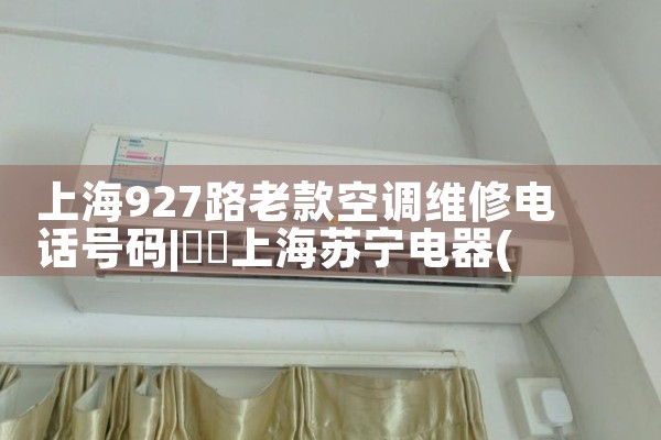 上海927路老款空调维修电话号码|同城维修客服中心