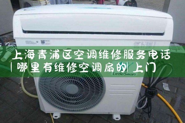上海青浦区空调维修服务电话|上门维修