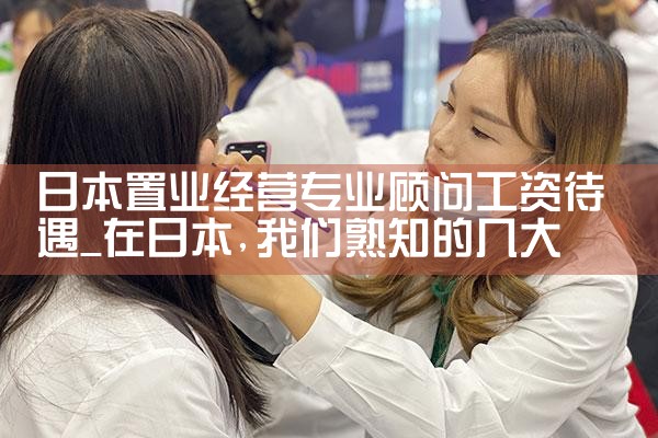 日本置业经营专业顾问工资待遇|日本移民